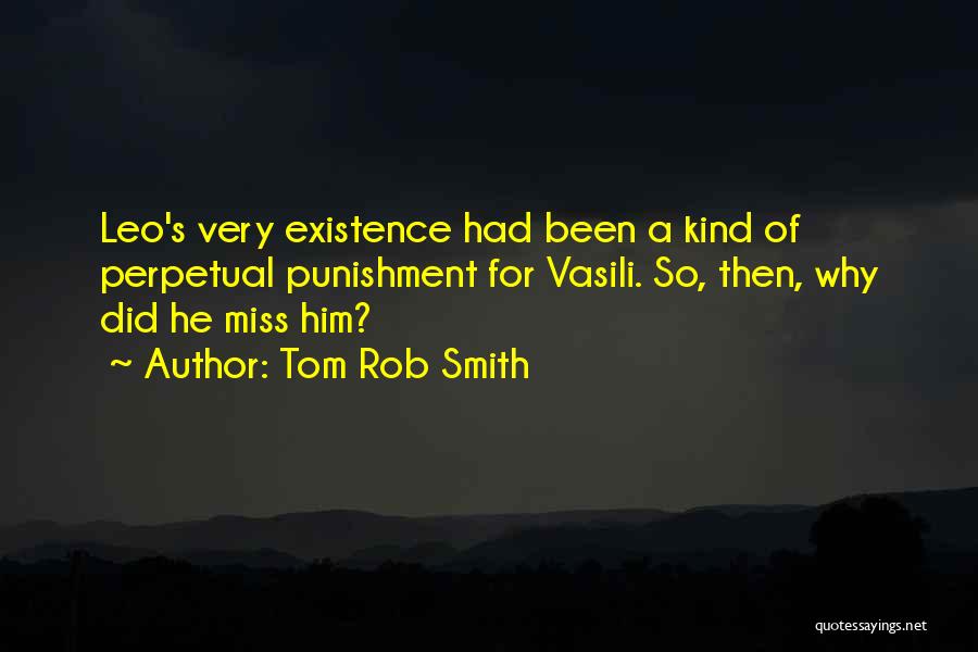 Tom Rob Smith Quotes: Leo's Very Existence Had Been A Kind Of Perpetual Punishment For Vasili. So, Then, Why Did He Miss Him?