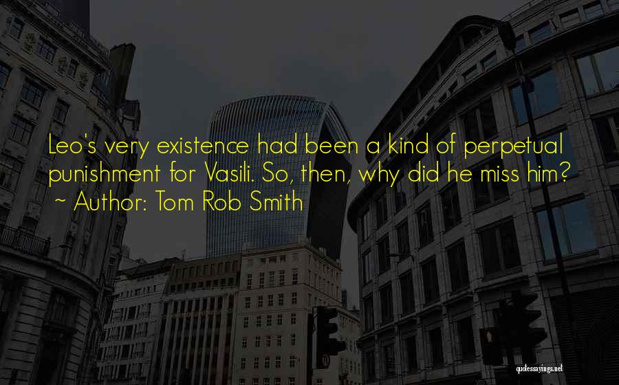 Tom Rob Smith Quotes: Leo's Very Existence Had Been A Kind Of Perpetual Punishment For Vasili. So, Then, Why Did He Miss Him?