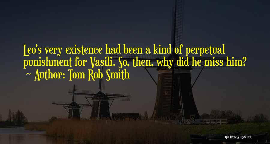Tom Rob Smith Quotes: Leo's Very Existence Had Been A Kind Of Perpetual Punishment For Vasili. So, Then, Why Did He Miss Him?