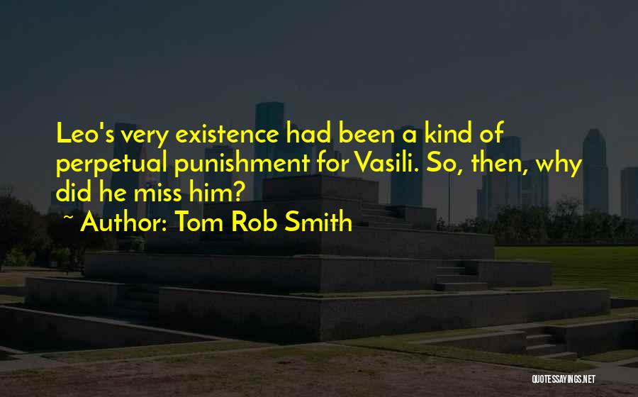 Tom Rob Smith Quotes: Leo's Very Existence Had Been A Kind Of Perpetual Punishment For Vasili. So, Then, Why Did He Miss Him?