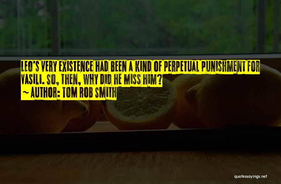 Tom Rob Smith Quotes: Leo's Very Existence Had Been A Kind Of Perpetual Punishment For Vasili. So, Then, Why Did He Miss Him?