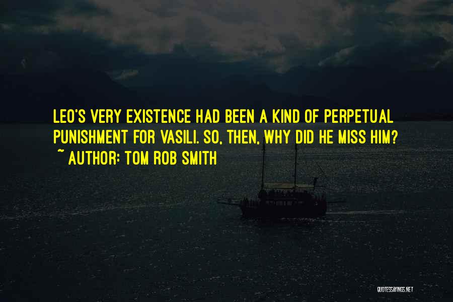Tom Rob Smith Quotes: Leo's Very Existence Had Been A Kind Of Perpetual Punishment For Vasili. So, Then, Why Did He Miss Him?