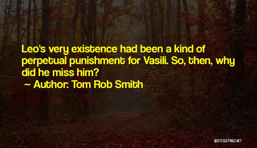 Tom Rob Smith Quotes: Leo's Very Existence Had Been A Kind Of Perpetual Punishment For Vasili. So, Then, Why Did He Miss Him?
