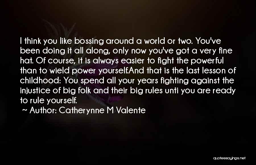 Catherynne M Valente Quotes: I Think You Like Bossing Around A World Or Two. You've Been Doing It All Along, Only Now You've Got