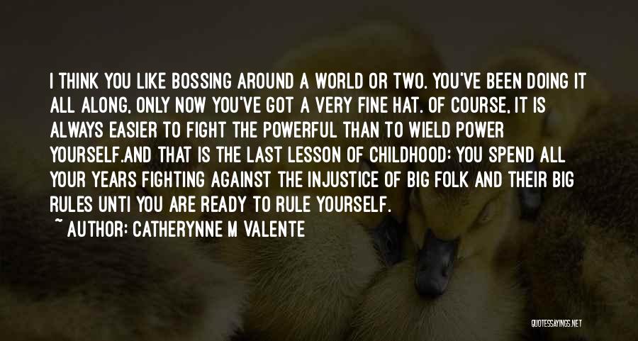 Catherynne M Valente Quotes: I Think You Like Bossing Around A World Or Two. You've Been Doing It All Along, Only Now You've Got