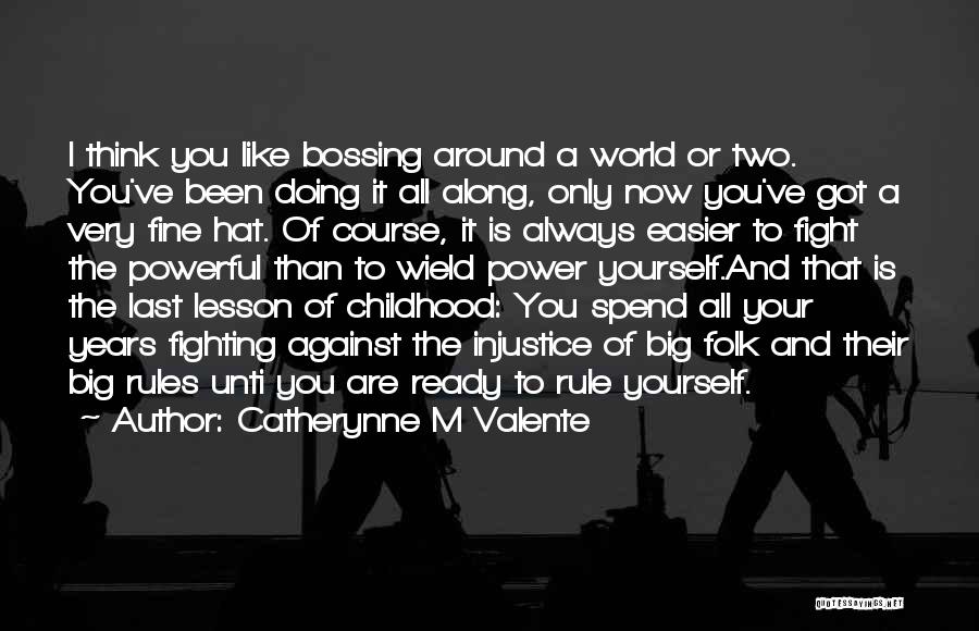 Catherynne M Valente Quotes: I Think You Like Bossing Around A World Or Two. You've Been Doing It All Along, Only Now You've Got