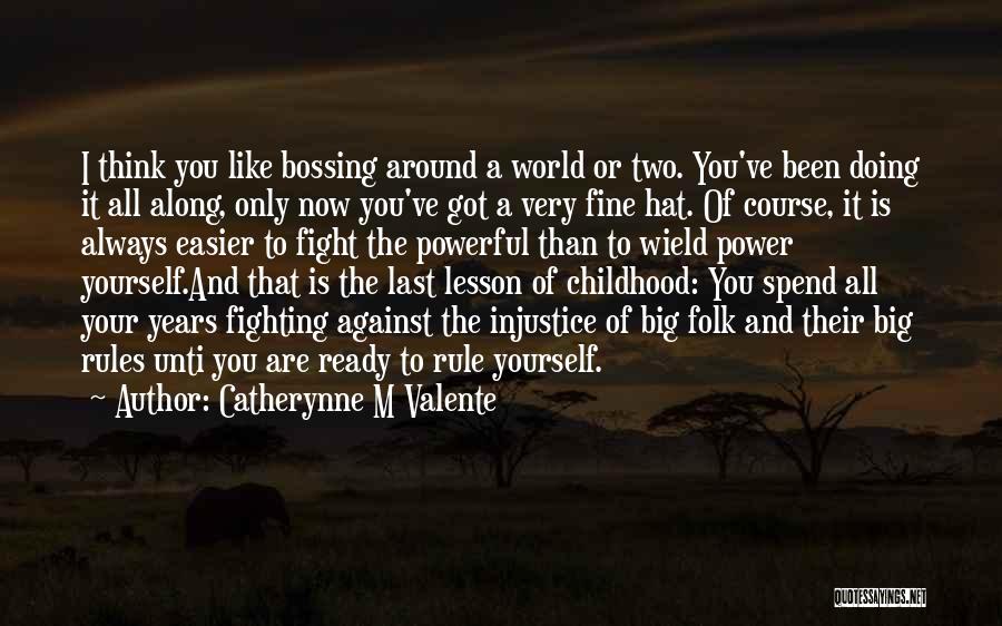 Catherynne M Valente Quotes: I Think You Like Bossing Around A World Or Two. You've Been Doing It All Along, Only Now You've Got