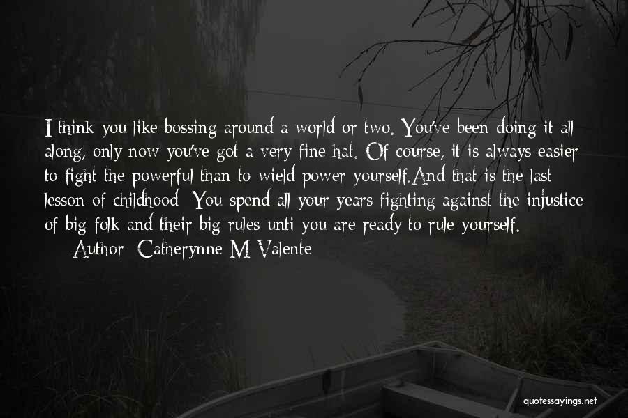 Catherynne M Valente Quotes: I Think You Like Bossing Around A World Or Two. You've Been Doing It All Along, Only Now You've Got