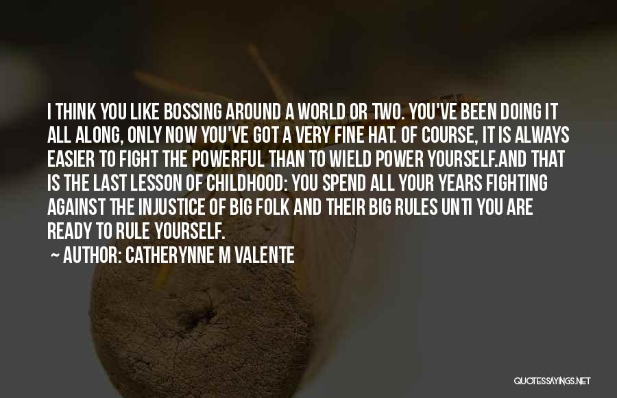 Catherynne M Valente Quotes: I Think You Like Bossing Around A World Or Two. You've Been Doing It All Along, Only Now You've Got