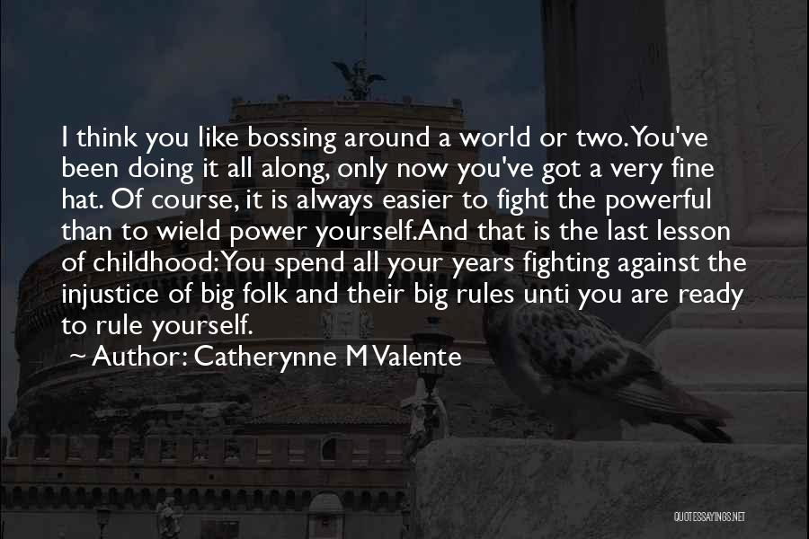 Catherynne M Valente Quotes: I Think You Like Bossing Around A World Or Two. You've Been Doing It All Along, Only Now You've Got