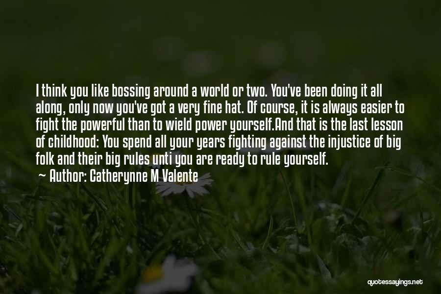 Catherynne M Valente Quotes: I Think You Like Bossing Around A World Or Two. You've Been Doing It All Along, Only Now You've Got