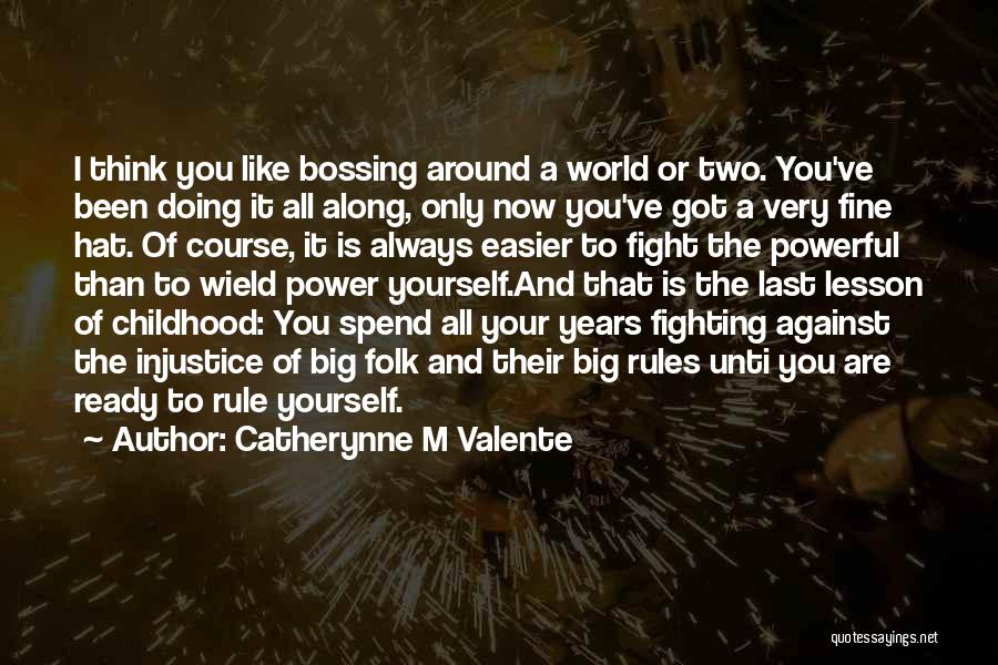 Catherynne M Valente Quotes: I Think You Like Bossing Around A World Or Two. You've Been Doing It All Along, Only Now You've Got