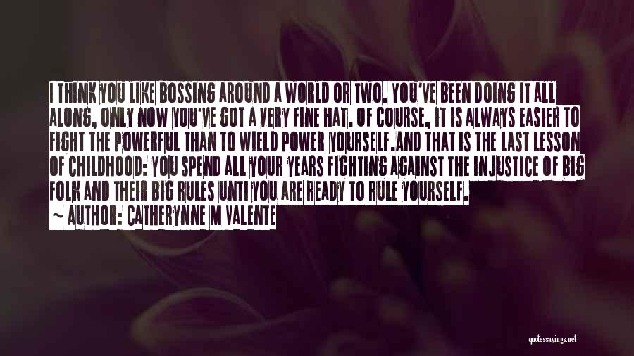 Catherynne M Valente Quotes: I Think You Like Bossing Around A World Or Two. You've Been Doing It All Along, Only Now You've Got