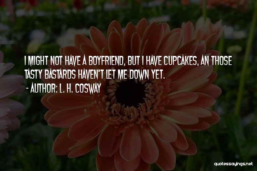 L. H. Cosway Quotes: I Might Not Have A Boyfriend, But I Have Cupcakes, An Those Tasty Bastards Haven't Let Me Down Yet.