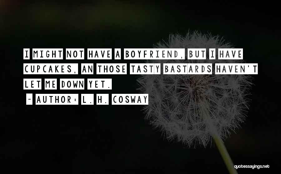 L. H. Cosway Quotes: I Might Not Have A Boyfriend, But I Have Cupcakes, An Those Tasty Bastards Haven't Let Me Down Yet.