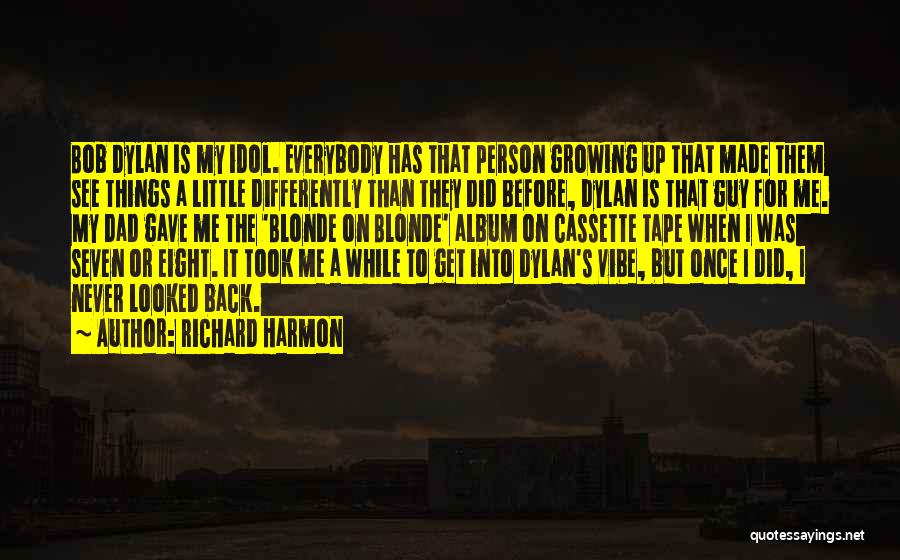 Richard Harmon Quotes: Bob Dylan Is My Idol. Everybody Has That Person Growing Up That Made Them See Things A Little Differently Than