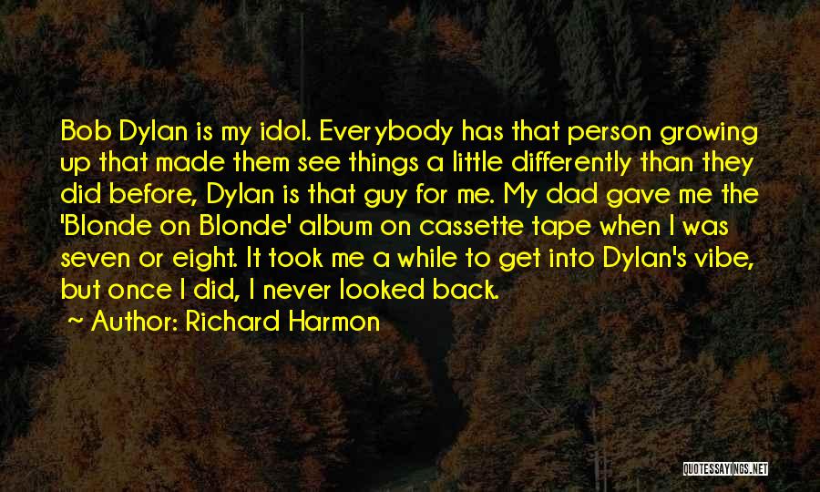 Richard Harmon Quotes: Bob Dylan Is My Idol. Everybody Has That Person Growing Up That Made Them See Things A Little Differently Than