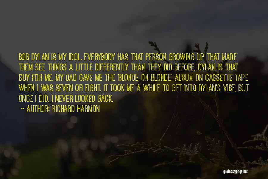 Richard Harmon Quotes: Bob Dylan Is My Idol. Everybody Has That Person Growing Up That Made Them See Things A Little Differently Than