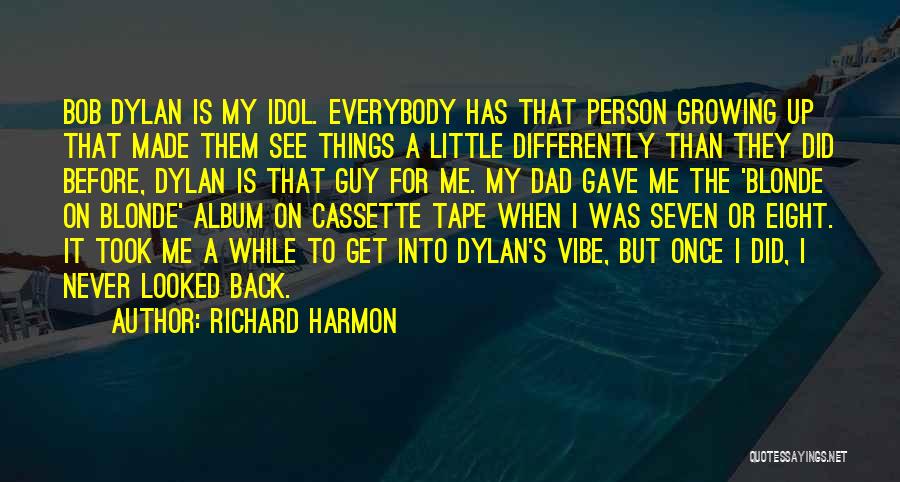 Richard Harmon Quotes: Bob Dylan Is My Idol. Everybody Has That Person Growing Up That Made Them See Things A Little Differently Than