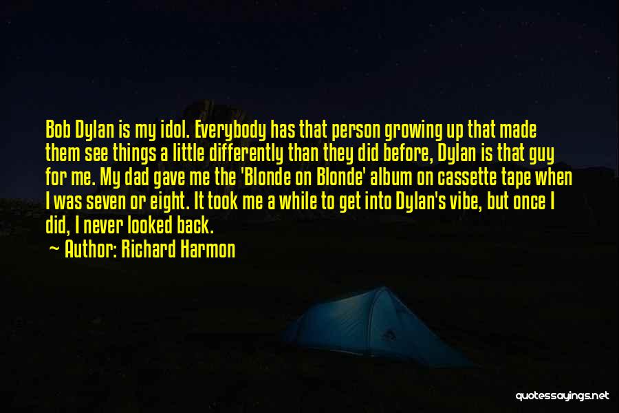 Richard Harmon Quotes: Bob Dylan Is My Idol. Everybody Has That Person Growing Up That Made Them See Things A Little Differently Than