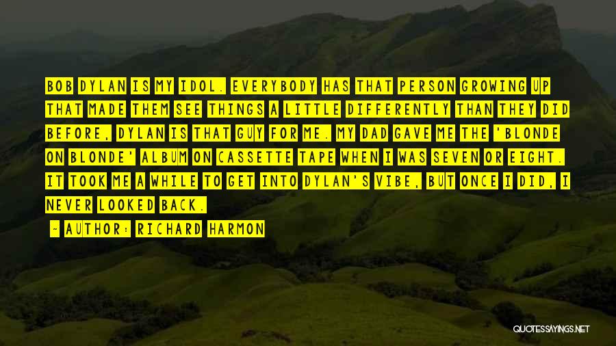 Richard Harmon Quotes: Bob Dylan Is My Idol. Everybody Has That Person Growing Up That Made Them See Things A Little Differently Than