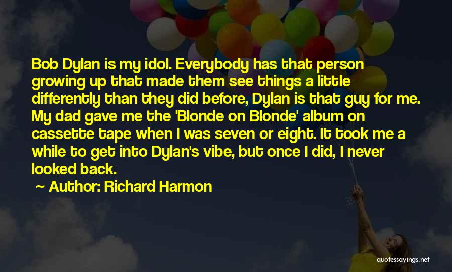 Richard Harmon Quotes: Bob Dylan Is My Idol. Everybody Has That Person Growing Up That Made Them See Things A Little Differently Than