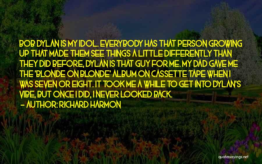 Richard Harmon Quotes: Bob Dylan Is My Idol. Everybody Has That Person Growing Up That Made Them See Things A Little Differently Than