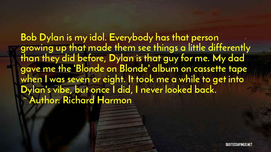 Richard Harmon Quotes: Bob Dylan Is My Idol. Everybody Has That Person Growing Up That Made Them See Things A Little Differently Than