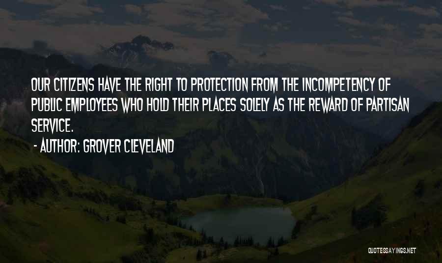 Grover Cleveland Quotes: Our Citizens Have The Right To Protection From The Incompetency Of Public Employees Who Hold Their Places Solely As The