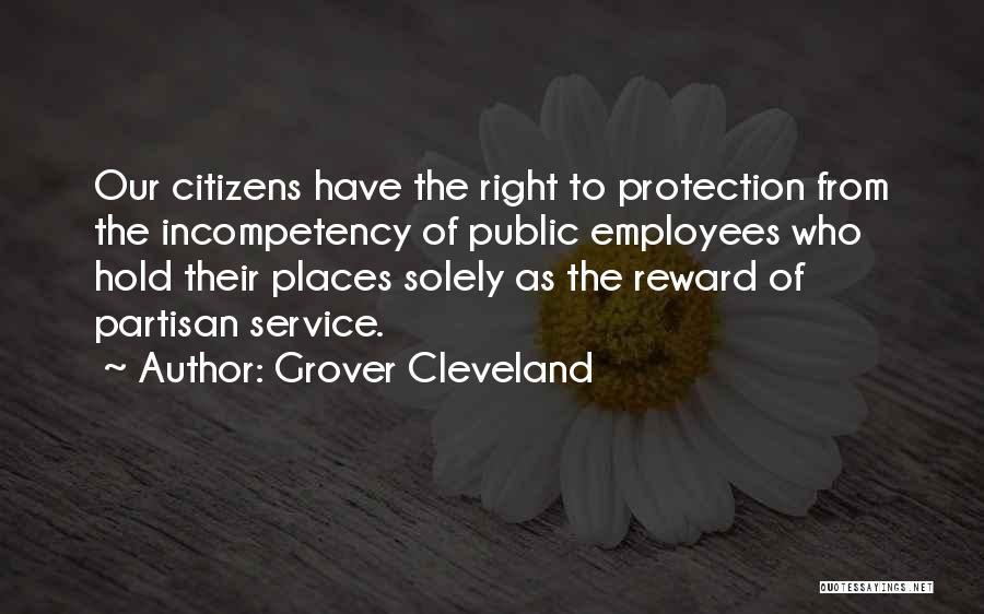 Grover Cleveland Quotes: Our Citizens Have The Right To Protection From The Incompetency Of Public Employees Who Hold Their Places Solely As The