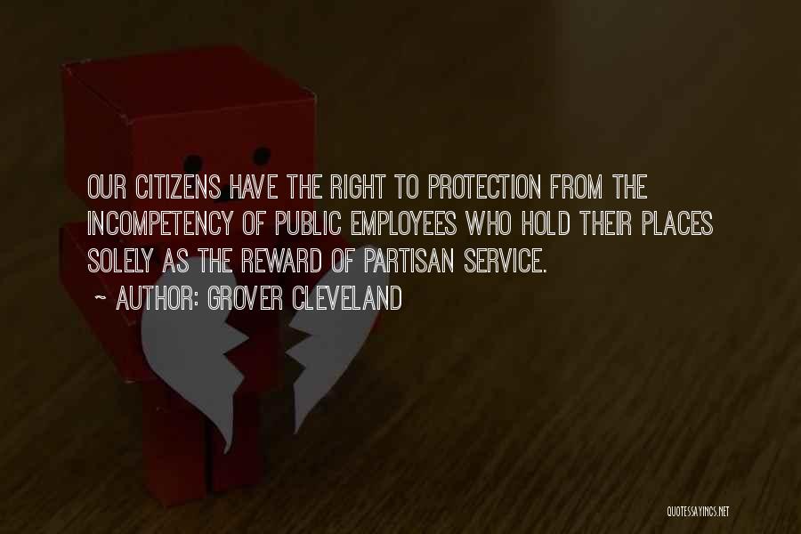 Grover Cleveland Quotes: Our Citizens Have The Right To Protection From The Incompetency Of Public Employees Who Hold Their Places Solely As The