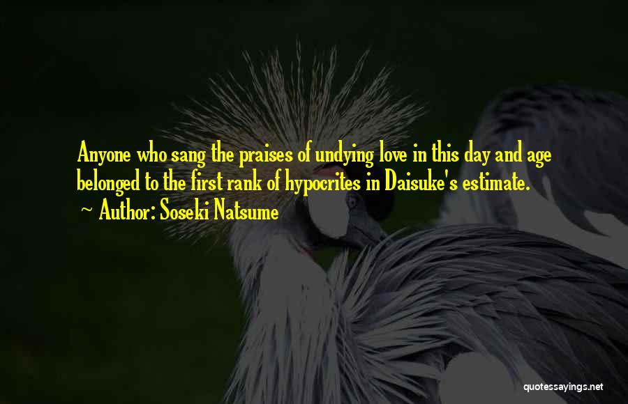 Soseki Natsume Quotes: Anyone Who Sang The Praises Of Undying Love In This Day And Age Belonged To The First Rank Of Hypocrites
