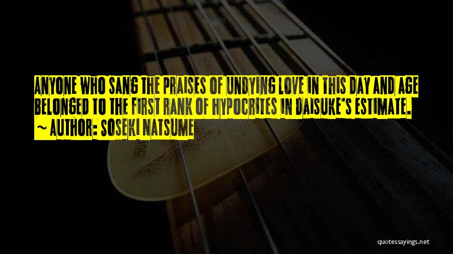 Soseki Natsume Quotes: Anyone Who Sang The Praises Of Undying Love In This Day And Age Belonged To The First Rank Of Hypocrites