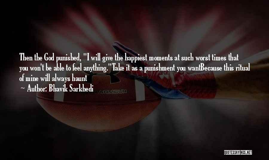 Bhavik Sarkhedi Quotes: Then The God Punished, I Will Give The Happiest Moments At Such Worst Times That You Won't Be Able To