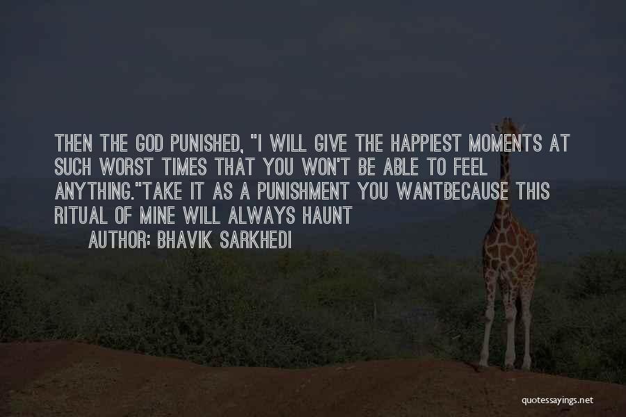 Bhavik Sarkhedi Quotes: Then The God Punished, I Will Give The Happiest Moments At Such Worst Times That You Won't Be Able To