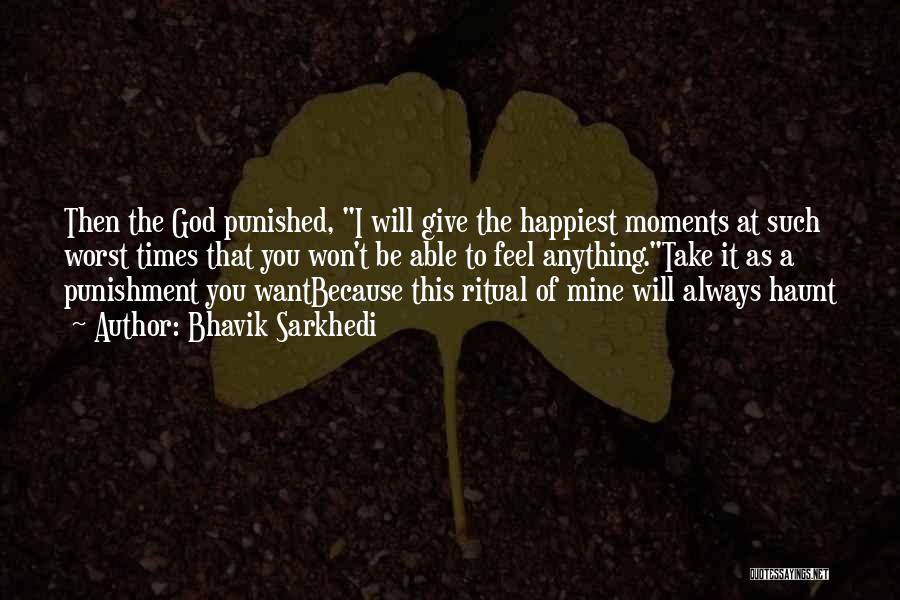 Bhavik Sarkhedi Quotes: Then The God Punished, I Will Give The Happiest Moments At Such Worst Times That You Won't Be Able To