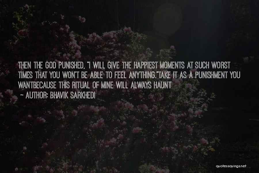 Bhavik Sarkhedi Quotes: Then The God Punished, I Will Give The Happiest Moments At Such Worst Times That You Won't Be Able To