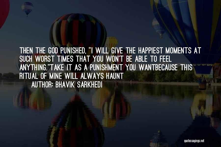 Bhavik Sarkhedi Quotes: Then The God Punished, I Will Give The Happiest Moments At Such Worst Times That You Won't Be Able To