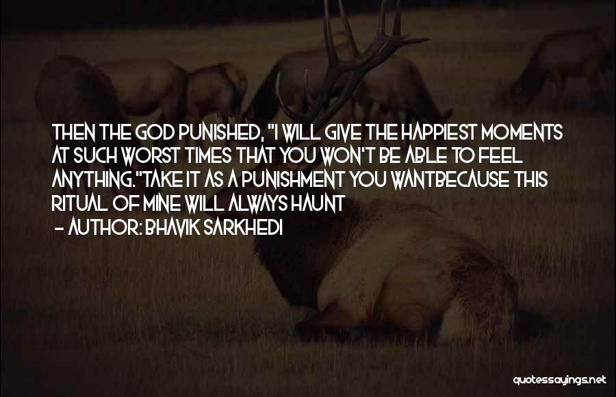 Bhavik Sarkhedi Quotes: Then The God Punished, I Will Give The Happiest Moments At Such Worst Times That You Won't Be Able To