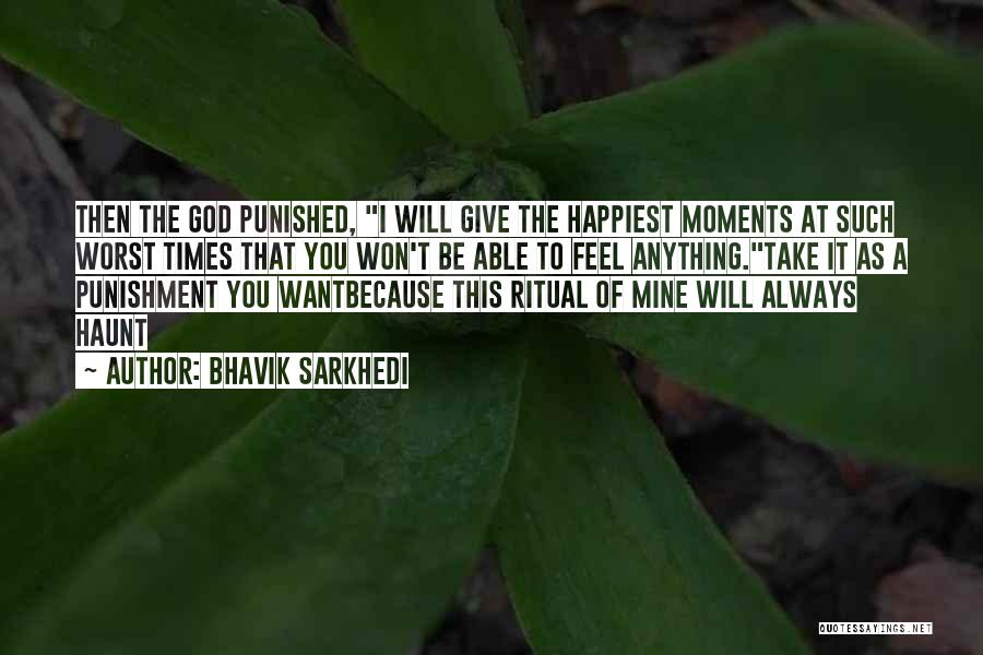 Bhavik Sarkhedi Quotes: Then The God Punished, I Will Give The Happiest Moments At Such Worst Times That You Won't Be Able To