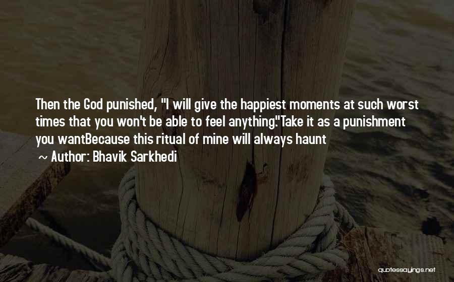 Bhavik Sarkhedi Quotes: Then The God Punished, I Will Give The Happiest Moments At Such Worst Times That You Won't Be Able To