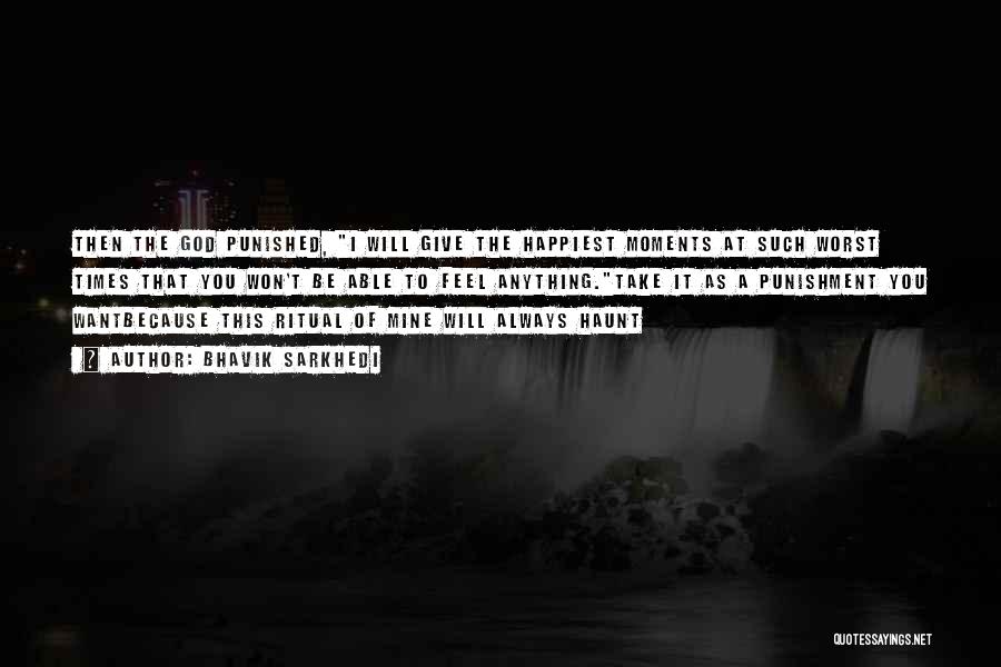 Bhavik Sarkhedi Quotes: Then The God Punished, I Will Give The Happiest Moments At Such Worst Times That You Won't Be Able To