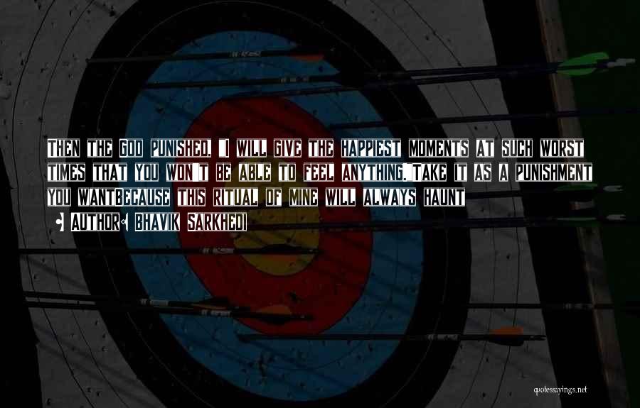 Bhavik Sarkhedi Quotes: Then The God Punished, I Will Give The Happiest Moments At Such Worst Times That You Won't Be Able To