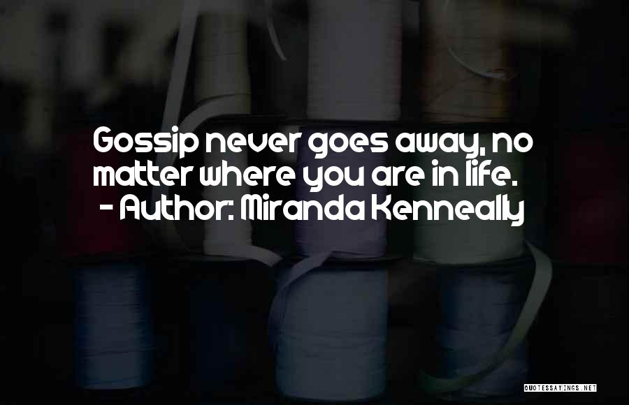 Miranda Kenneally Quotes: Gossip Never Goes Away, No Matter Where You Are In Life.