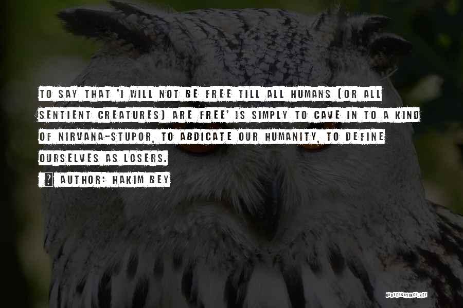 Hakim Bey Quotes: To Say That 'i Will Not Be Free Till All Humans (or All Sentient Creatures) Are Free' Is Simply To