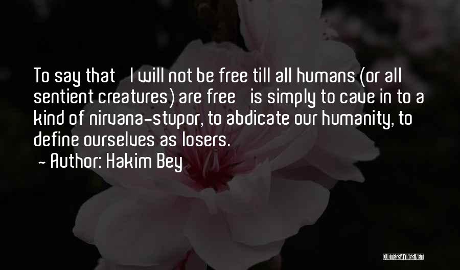 Hakim Bey Quotes: To Say That 'i Will Not Be Free Till All Humans (or All Sentient Creatures) Are Free' Is Simply To