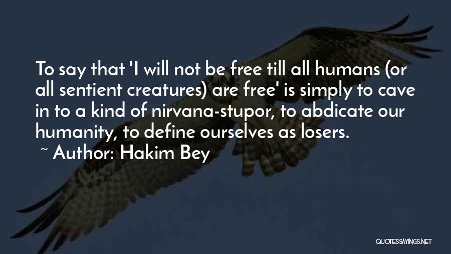 Hakim Bey Quotes: To Say That 'i Will Not Be Free Till All Humans (or All Sentient Creatures) Are Free' Is Simply To
