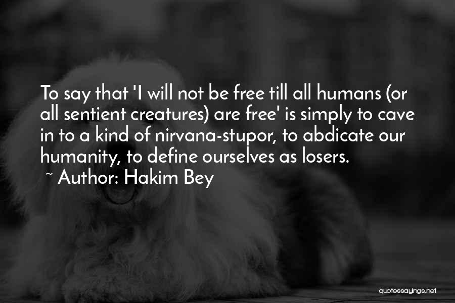 Hakim Bey Quotes: To Say That 'i Will Not Be Free Till All Humans (or All Sentient Creatures) Are Free' Is Simply To