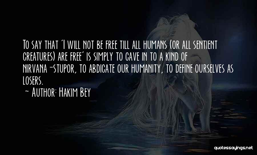 Hakim Bey Quotes: To Say That 'i Will Not Be Free Till All Humans (or All Sentient Creatures) Are Free' Is Simply To