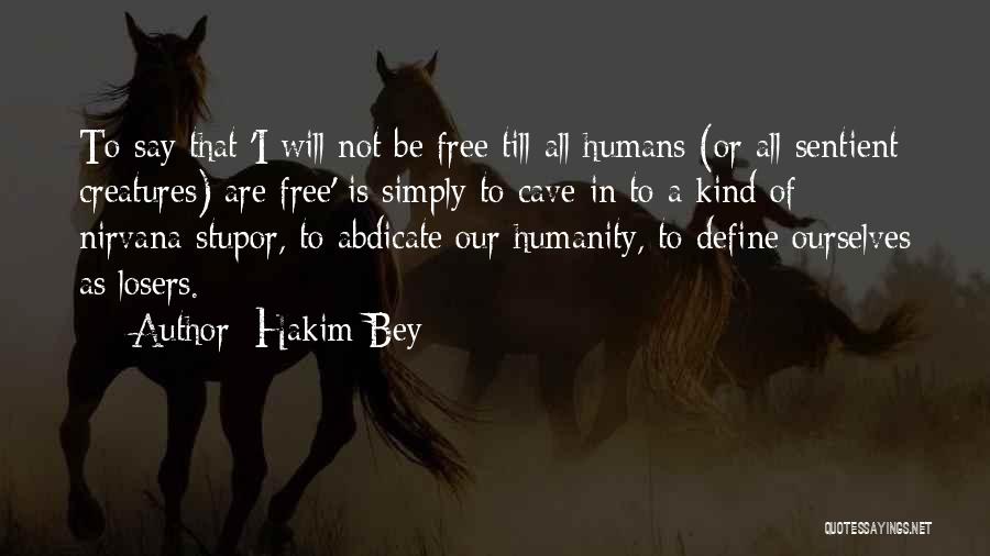 Hakim Bey Quotes: To Say That 'i Will Not Be Free Till All Humans (or All Sentient Creatures) Are Free' Is Simply To